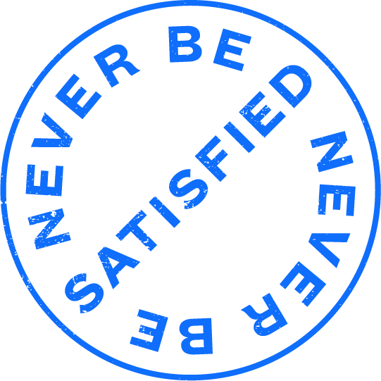 A blue circular stamp with the words "NEVER BE SATISFIED" written around the edge. The text is all uppercase and the circle is outlined in blue on a transparent background.